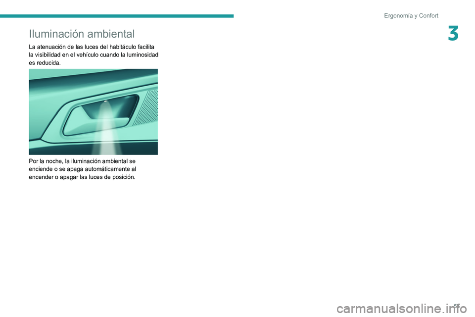 Peugeot 308 2021 Manual del propietario (in Spanish) 53
Ergonomía y Confort
3Iluminación ambiental
La atenuación de las luces del habitáculo facilita
la visibilidad en el vehículo cuando la luminosidad
es reducida.
Por la noche, la iluminaci Peugeot 308 2021 Manual del propietario (in Spanish) 53
Ergonomía y Confort
3Iluminación ambiental
La atenuación de las luces del habitáculo facilita
la visibilidad en el vehículo cuando la luminosidad
es reducida.
Por la noche, la iluminaci