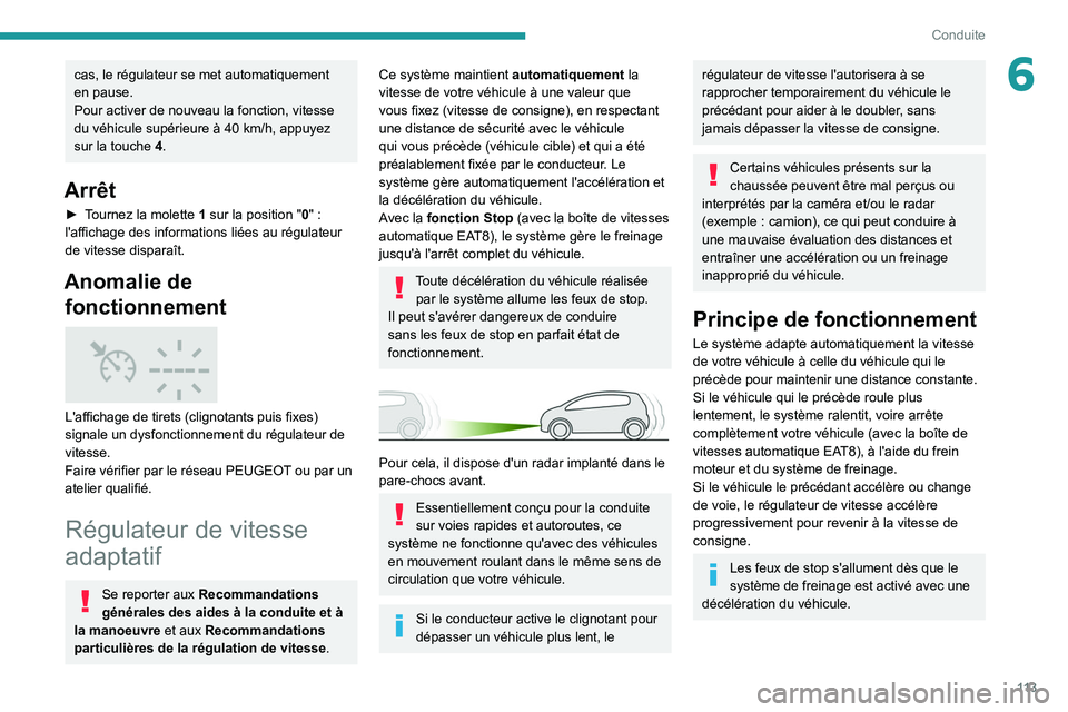 Peugeot 308 2021  Manuel du propriétaire (in French) 11 3
Conduite
6cas, le régulateur se met automatiquement 
en pause.
Pour activer de nouveau la fonction, vitesse 
du véhicule supérieure à 40 km/h, appuyez 
sur la touche 4.
Arrêt
► Tournez la 