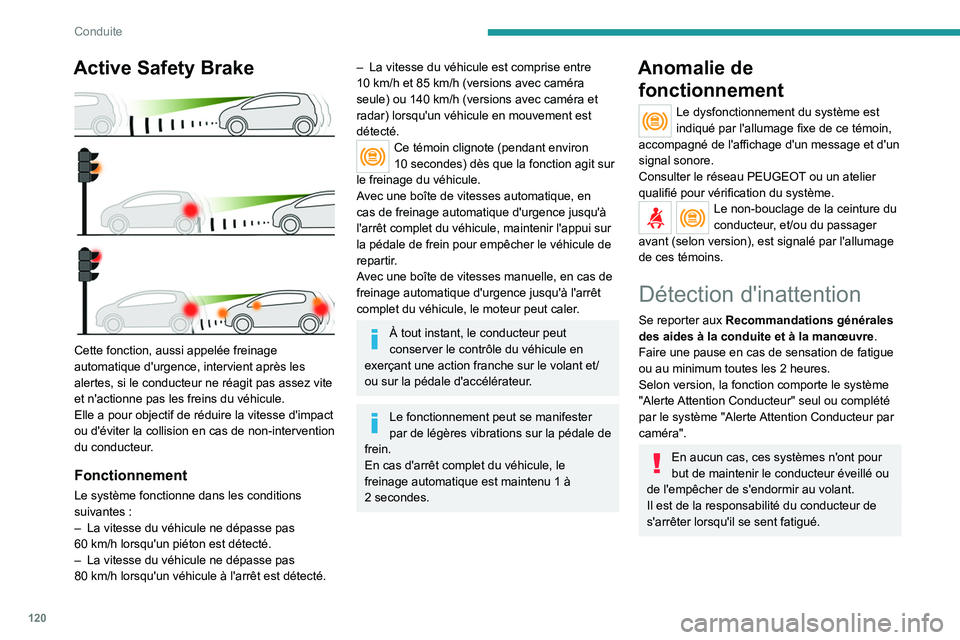 Peugeot 308 2021  Manuel du propriétaire (in French) 120
Conduite
Active Safety Brake 
 
Cette fonction, aussi appelée freinage 
automatique d'urgence, intervient après les 
alertes, si le conducteur ne réagit pas assez vite 
et n'actionne pa