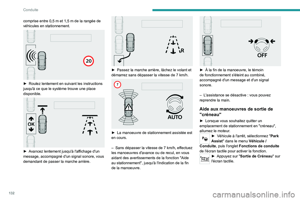Peugeot 308 2021  Manuel du propriétaire (in French) 132
Conduite
comprise entre 0,5 m et 1,5 m de la rangée de 
véhicules en stationnement.
 
 
► Roulez lentement en suivant les instructions 
jusqu'à ce que le système trouve une place 
dispon