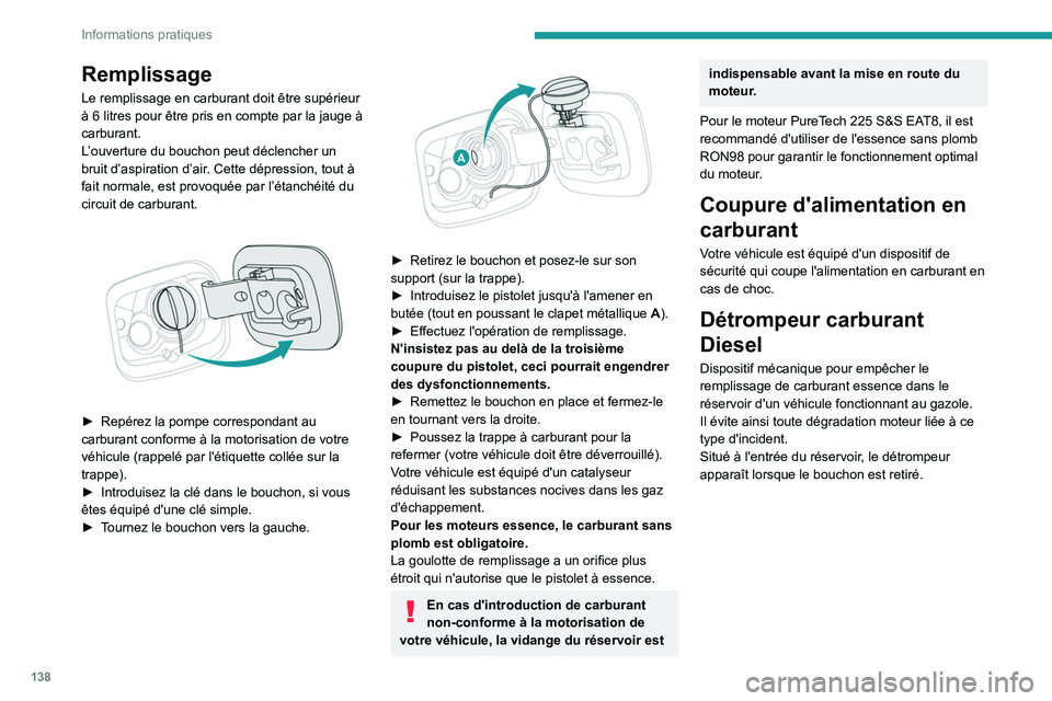 Peugeot 308 2021  Manuel du propriétaire (in French) 138
Informations pratiques
Remplissage
Le remplissage en carburant doit être supérieur 
à 6 litres pour être pris en compte par la jauge à 
carburant.
L’ouverture du bouchon peut déclencher un