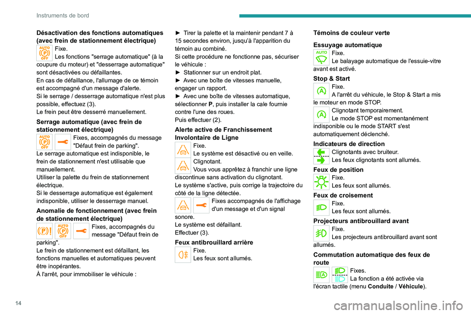 Peugeot 308 2021  Manuel du propriétaire (in French) 14
Instruments de bord
Désactivation des fonctions automatiques 
(avec frein de stationnement électrique)
Fixe.
Les fonctions "serrage automatique" (à la 
coupure du moteur) et "desserr