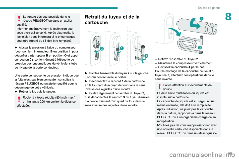 Peugeot 308 2021  Manuel du propriétaire (in French) 163
En cas de panne
8Se rendre dès que possible dans le 
réseau PEUGEOT ou dans un atelier 
qualifié.
Informer impérativement le technicien que 
vous avez utilisé ce kit. Après diagnostic, le 
t