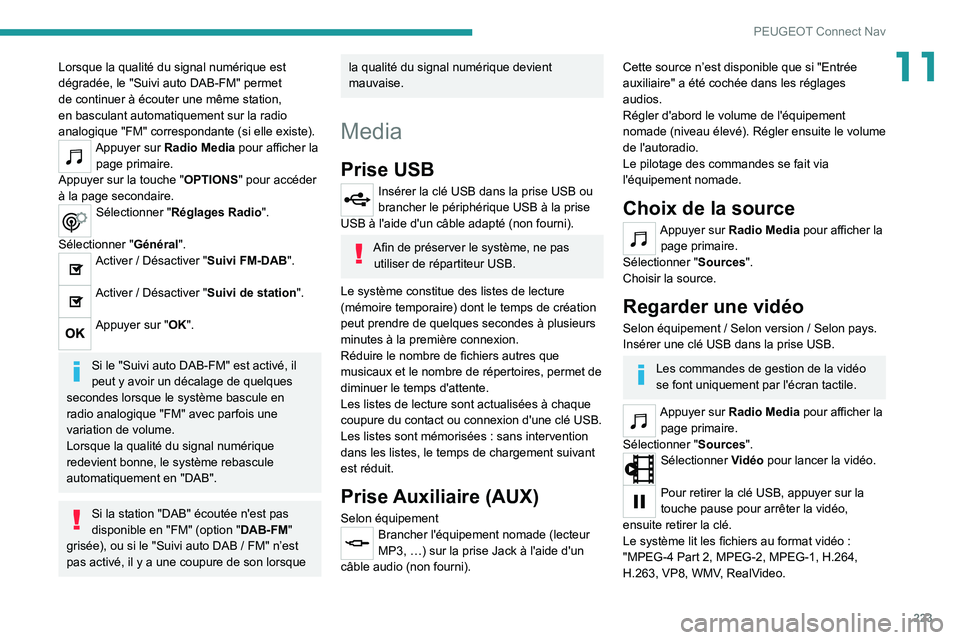 Peugeot 308 2021  Manuel du propriétaire (in French) 223
PEUGEOT Connect Nav
11Lorsque la qualité du signal numérique est 
dégradée, le "Suivi auto DAB-FM" permet 
de continuer à écouter une même station, 
en basculant automatiquement sur