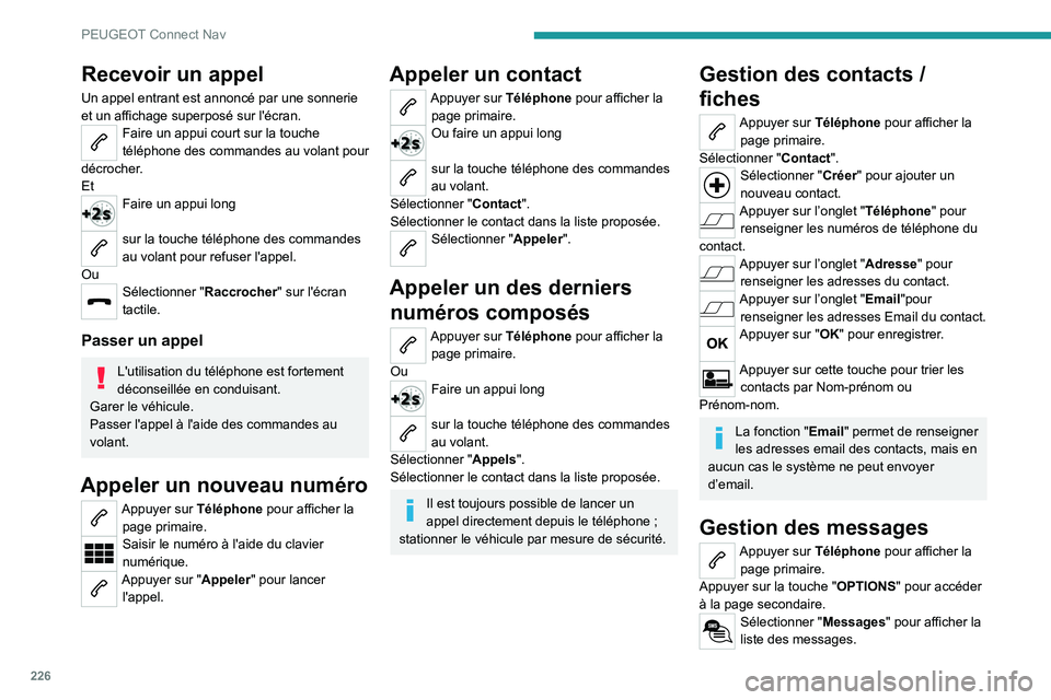 Peugeot 308 2021  Manuel du propriétaire (in French) 226
PEUGEOT Connect Nav
Recevoir un appel
Un appel entrant est annoncé par une sonnerie 
et un affichage superposé sur l'écran.
Faire un appui court sur la touche 
téléphone des commandes au 