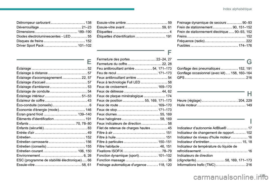 Peugeot 308 2021  Manuel du propriétaire (in French) 235
Index alphabétique
Détrompeur carburant     138
Déverrouillage     
21–23
Dimensions
    
189–190
Diodes électroluminescentes - LED
    
55
Disques de freins
    
152
Driver Sport Pack
   