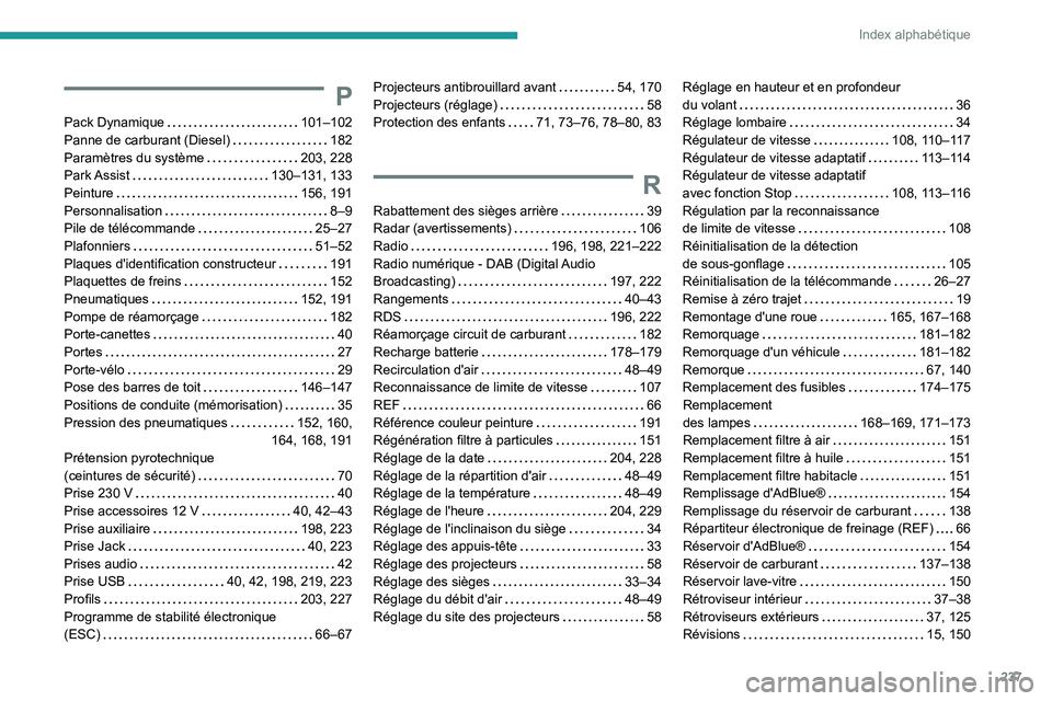Peugeot 308 2021  Manuel du propriétaire (in French) 237
Index alphabétique
P
Pack Dynamique     101–102
Panne de carburant (Diesel)     
182
Paramètres du système
   
203, 228
Park Assist
    
130–131, 133
Peinture
    
156, 191
Personnalisation