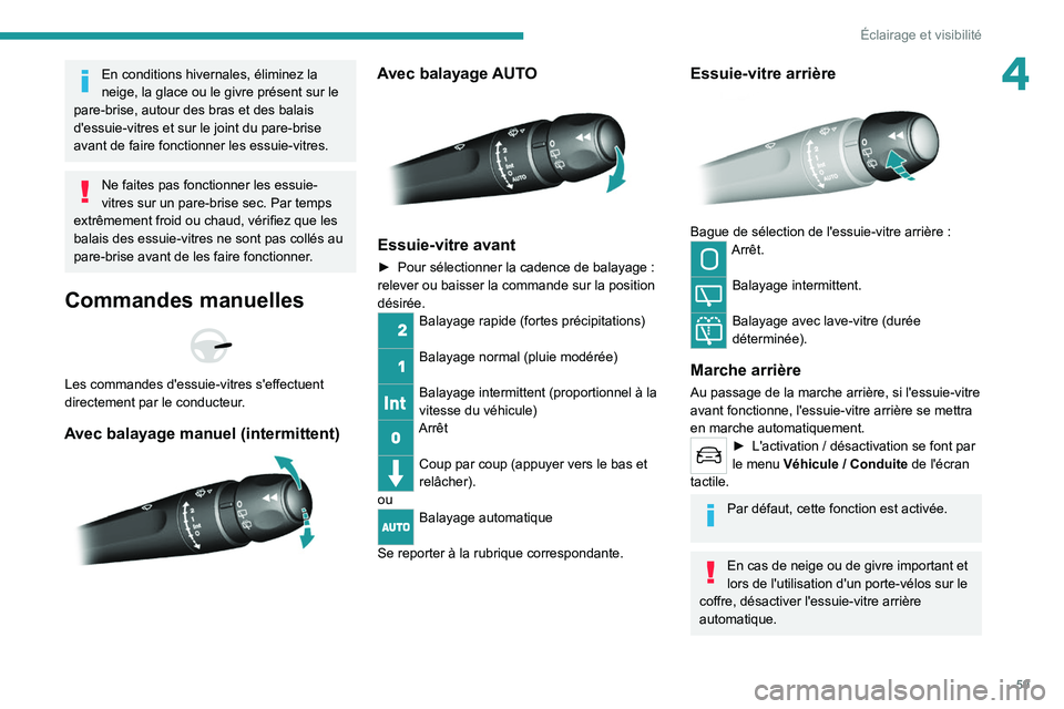 Peugeot 308 2021  Manuel du propriétaire (in French) 59
Éclairage et visibilité
4En conditions hivernales, éliminez la 
neige, la glace ou le givre présent sur le 
pare-brise, autour des bras et des balais 
d'essuie-vitres et sur le joint du par