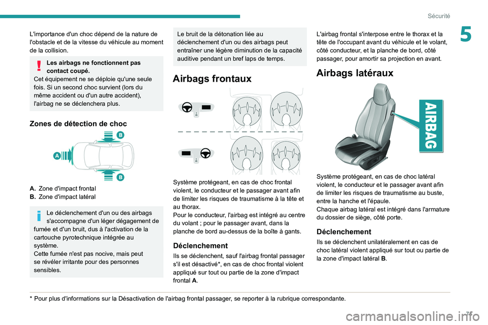 Peugeot 308 2021  Manuel du propriétaire (in French) 71
Sécurité
5L'importance d'un choc dépend de la nature de 
l'obstacle et de la vitesse du véhicule au moment 
de la collision.
Les airbags ne fonctionnent pas 
contact coupé.
Cet éq