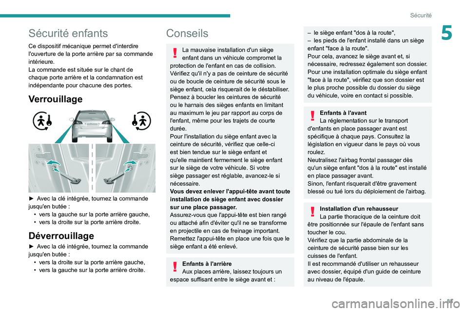 Peugeot 308 2021  Manuel du propriétaire (in French) 83
Sécurité
5Sécurité enfants
Ce dispositif mécanique permet d'interdire 
l'ouverture de la porte arrière par sa commande 
intérieure.
La commande est située sur le chant de 
chaque po