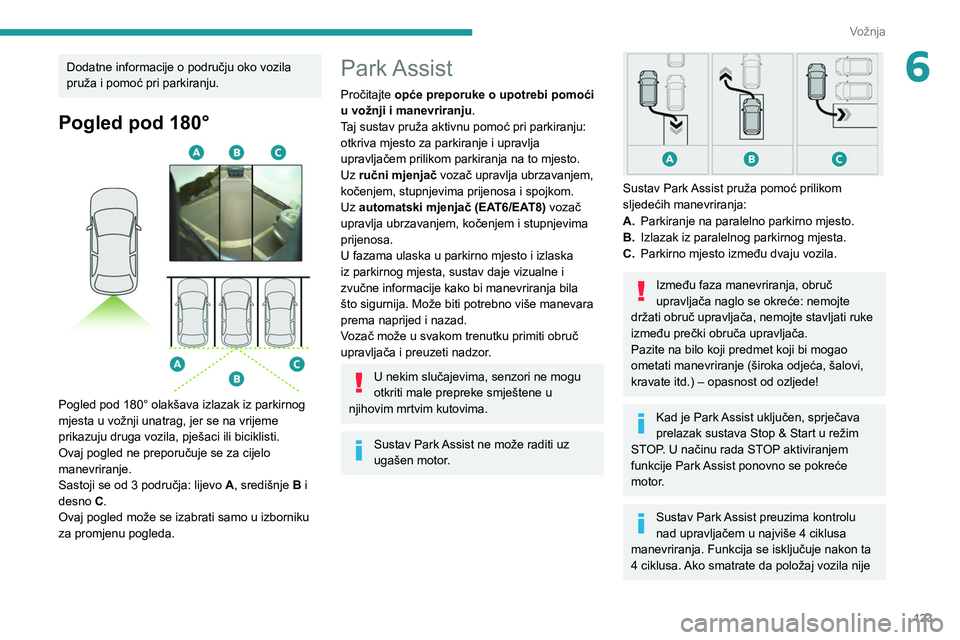 Peugeot 308 2021  Vodič za korisnike (in Croatian) 123
Vožnja
6Dodatne informacije o području oko vozila 
pruža i pomoć pri parkiranju.
Pogled pod 180°  
 
Pogled pod 180° olakšava izlazak iz parkirnog 
mjesta u vožnji unatrag, jer se na vrije
