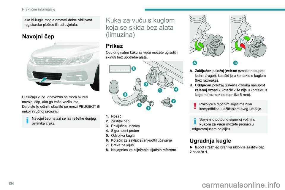 Peugeot 308 2021 Vodič za korisnike (in Croatian) 134
Praktične informacije
ako bi kugla mogla ometati dobru vidljivost
registarske pločice ili rad svjetala.
Navojni čep
U slučaju vuče, obavezno se mora skinuti
navojni čep, ako ga vaše vo Peugeot 308 2021 Vodič za korisnike (in Croatian) 134
Praktične informacije
ako bi kugla mogla ometati dobru vidljivost
registarske pločice ili rad svjetala.
Navojni čep
U slučaju vuče, obavezno se mora skinuti
navojni čep, ako ga vaše vo