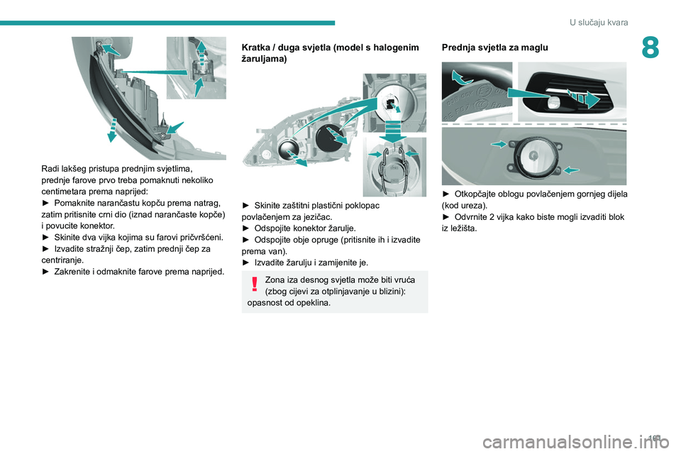 Peugeot 308 2021 Vodič za korisnike (in Croatian) 161
U slučaju kvara
8
Radi lakšeg pristupa prednjim svjetlima,
prednje farove prvo treba pomaknuti nekoliko
centimetara prema naprijed:
►
Pomaknite narančastu kopču prema natrag,
zatim pri Peugeot 308 2021 Vodič za korisnike (in Croatian) 161
U slučaju kvara
8
Radi lakšeg pristupa prednjim svjetlima,
prednje farove prvo treba pomaknuti nekoliko
centimetara prema naprijed:
►
Pomaknite narančastu kopču prema natrag,
zatim pri