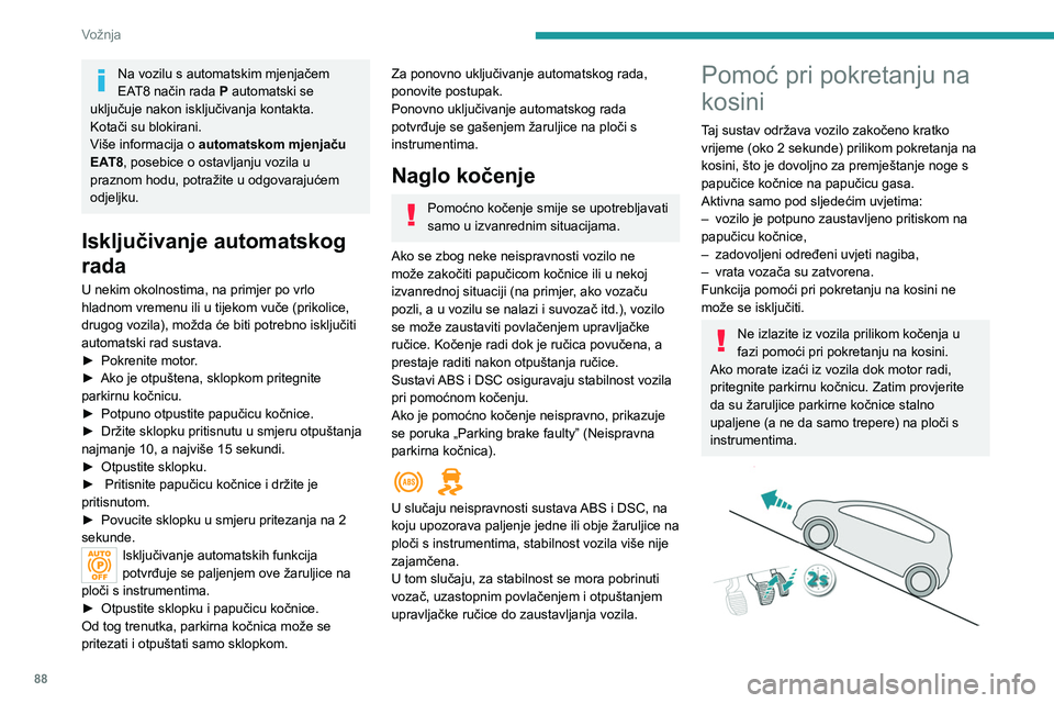 Peugeot 308 2021 Vodič za korisnike (in Croatian) 88
Vožnja
Na uzbrdici, dok je vozilo zaustavljeno, ono
će kratko vrijeme zaustaviti vozilo od kretanja
unatrag nakon otpuštanja papučice kočnice.
Na vozilu s ručnim mjenjačem, ako je ručica Peugeot 308 2021 Vodič za korisnike (in Croatian) 88
Vožnja
Na uzbrdici, dok je vozilo zaustavljeno, ono
će kratko vrijeme zaustaviti vozilo od kretanja
unatrag nakon otpuštanja papučice kočnice.
Na vozilu s ručnim mjenjačem, ako je ručica