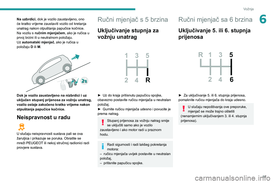 Peugeot 308 2021 Vodič za korisnike (in Croatian) 89
Vožnja
6Na uzbrdici, dok je vozilo zaustavljeno, ono
će kratko vrijeme zaustaviti vozilo od kretanja
unatrag nakon otpuštanja papučice kočnice.
Na vozilu s ručnim mjenjačem, ako je ručica Peugeot 308 2021 Vodič za korisnike (in Croatian) 89
Vožnja
6Na uzbrdici, dok je vozilo zaustavljeno, ono
će kratko vrijeme zaustaviti vozilo od kretanja
unatrag nakon otpuštanja papučice kočnice.
Na vozilu s ručnim mjenjačem, ako je ručica