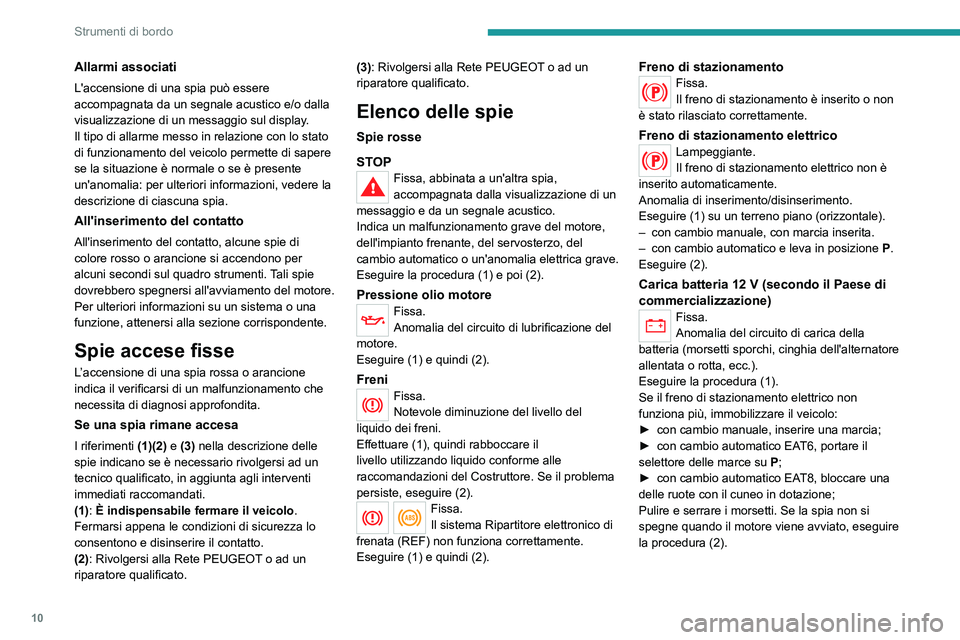 Peugeot 308 2021  Manuale del proprietario (in Italian) 10
Strumenti di bordo
Allarmi associati
L'accensione di una spia può essere 
accompagnata da un segnale acustico e/o dalla 
visualizzazione di un messaggio sul display.
Il tipo di allarme messo i