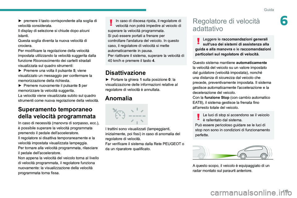 Peugeot 308 2021  Manuale del proprietario (in Italian) 11 3
Guida
6► premere il tasto corrispondente alla soglia di 
velocità considerata.
Il display di selezione si chiude dopo alcuni 
istanti.
Questa soglia diventa la nuova velocità di 
crociera.
Pe