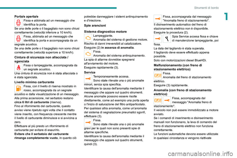 Peugeot 308 2021  Manuale del proprietario (in Italian) 11
Strumenti di bordo
1Porta/e aperta/eFissa e abbinata ad un messaggio che 
identifica la porta.
Se una delle porte o il bagagliaio non sono chiusi 
correttamente (velocità inferiore a 10 km/h).
Fis