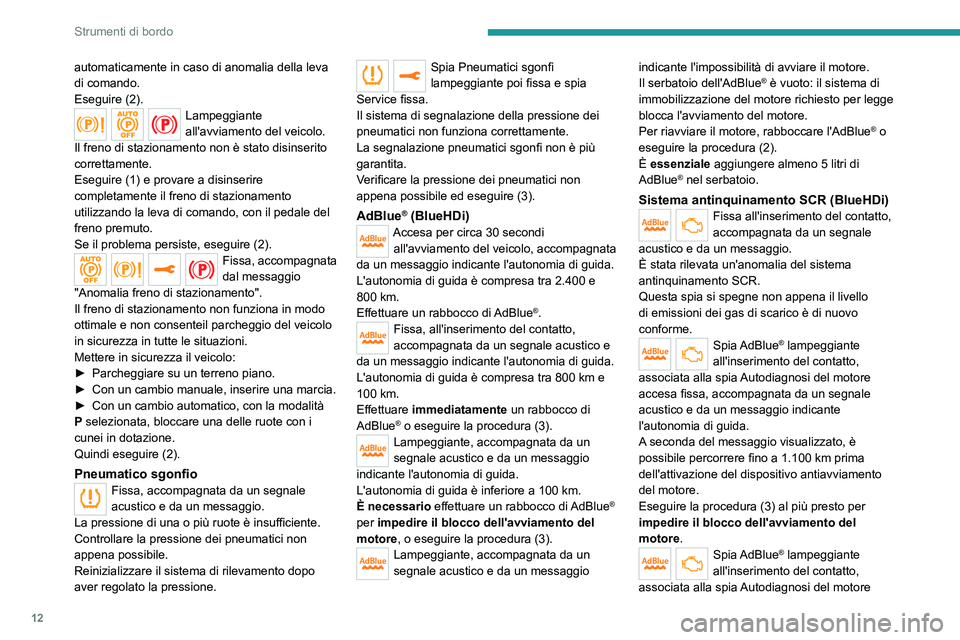 Peugeot 308 2021  Manuale del proprietario (in Italian) 12
Strumenti di bordo
automaticamente in caso di anomalia della leva 
di comando.
Eseguire (2).
Lampeggiante 
all'avviamento del veicolo.
Il freno di stazionamento non è stato disinserito 
corret