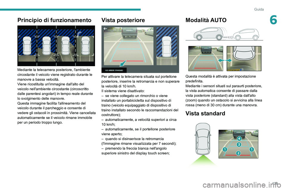 Peugeot 308 2021  Manuale del proprietario (in Italian) 129
Guida
6Principio di funzionamento 
 
Mediante la telecamera posteriore, l'ambiente 
circostante il veicolo viene registrato durante le 
manovre a bassa velocità.
Viene ricostituita un'imm