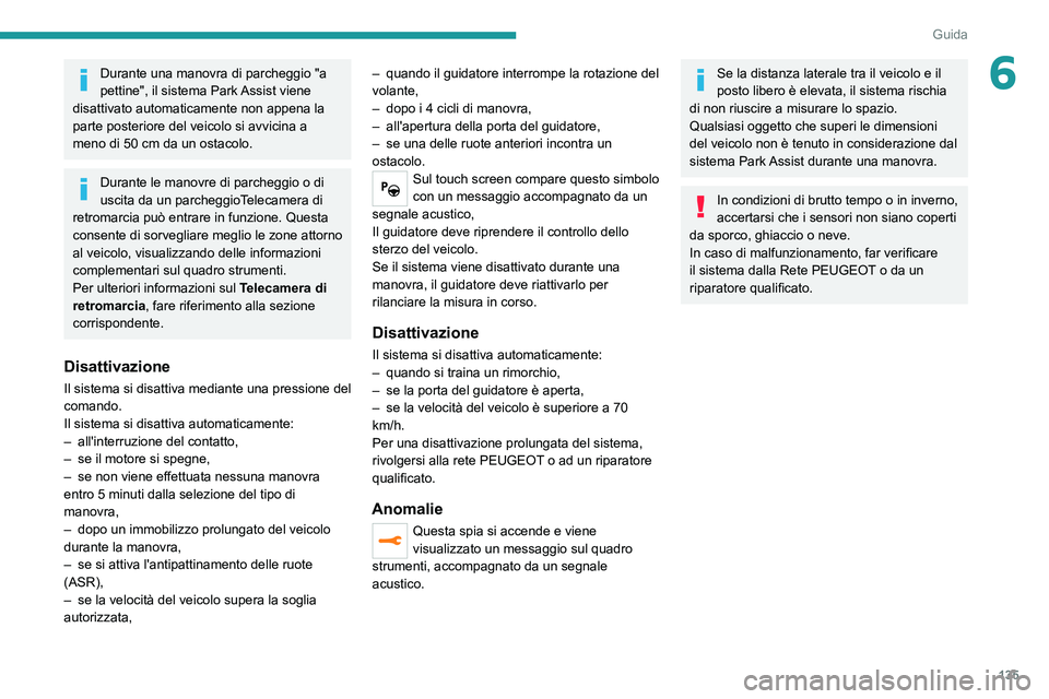 Peugeot 308 2021  Manuale del proprietario (in Italian) 135
Guida
6Durante una manovra di parcheggio "a 
pettine", il sistema Park Assist viene 
disattivato automaticamente non appena la 
parte posteriore del veicolo si avvicina a 
meno di 50
  cm 