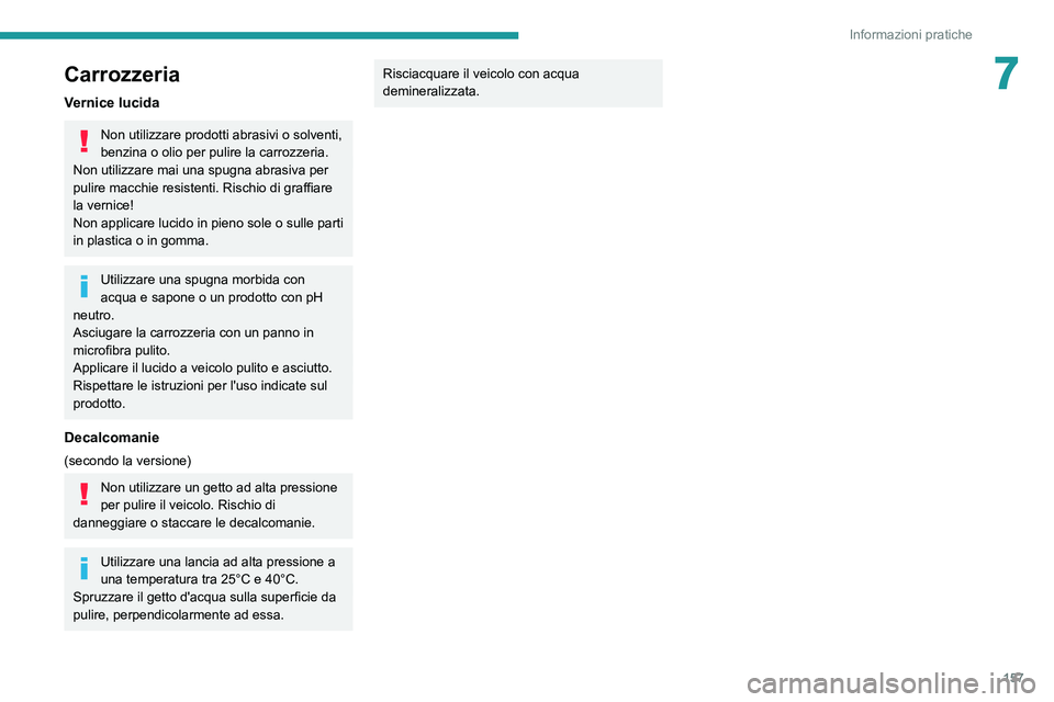 Peugeot 308 2021 Manuale del proprietario (in Italian) 157
Informazioni pratiche
7Carrozzeria
Vernice lucida
Non utilizzare prodotti abrasivi o solventi,
benzina o olio per pulire la carrozzeria.
Non utilizzare mai una spugna abrasiva per
pulire macchie Peugeot 308 2021 Manuale del proprietario (in Italian) 157
Informazioni pratiche
7Carrozzeria
Vernice lucida
Non utilizzare prodotti abrasivi o solventi,
benzina o olio per pulire la carrozzeria.
Non utilizzare mai una spugna abrasiva per
pulire macchie