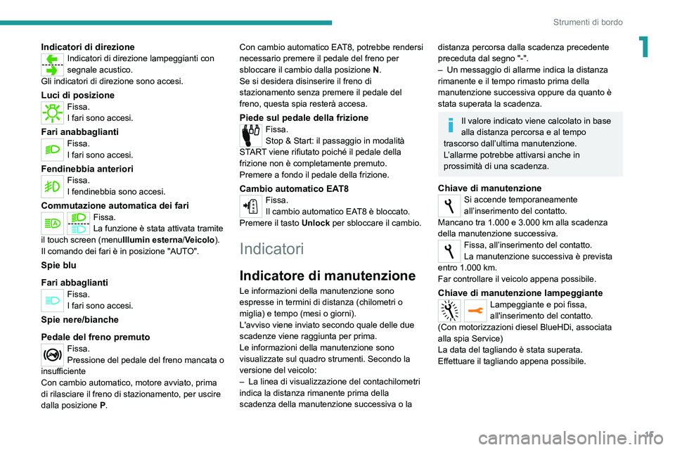 Peugeot 308 2021  Manuale del proprietario (in Italian) 15
Strumenti di bordo
1Indicatori di direzioneIndicatori di direzione lampeggianti con 
segnale acustico.
Gli indicatori di direzione sono accesi.
Luci di posizioneFissa.
I fari sono accesi.
Fari anab