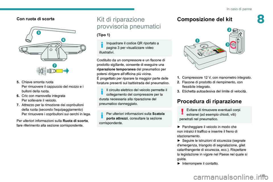 Peugeot 308 2021  Manuale del proprietario (in Italian) 159
In caso di panne
8Con ruota di scorta 
 
5.Chiave smonta ruota
Per rimuovere il cappuccio del mozzo e i 
bulloni della ruota.
6. Cric con manovella integrata
Per sollevare il veicolo.
7. Attrezzo 