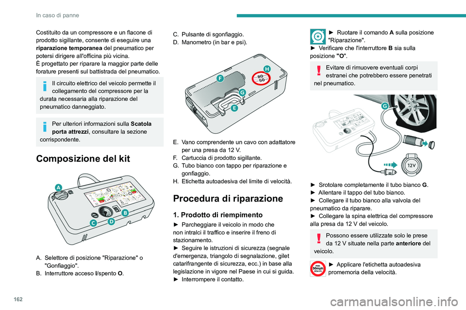 Peugeot 308 2021  Manuale del proprietario (in Italian) 162
In caso di panne
Costituito da un compressore e un flacone di 
prodotto sigillante,  consente di eseguire una 
riparazione temporanea del pneumatico per 
potersi dirigere all'officina più vic