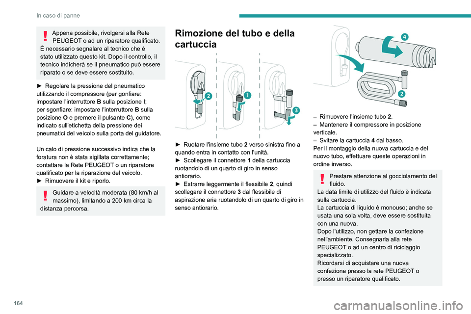 Peugeot 308 2021  Manuale del proprietario (in Italian) 164
In caso di panne
Appena possibile, rivolgersi alla Rete PEUGEOT o ad un riparatore qualificato.
È necessario segnalare al tecnico che è 
stato utilizzato questo kit. Dopo il controllo, il 
tecni