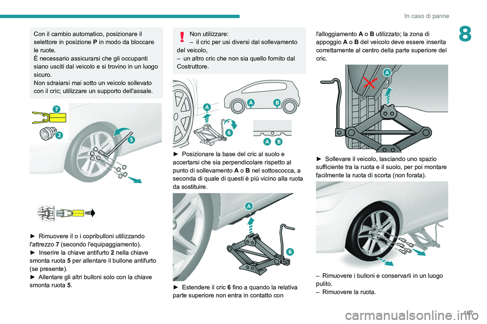 Peugeot 308 2021  Manuale del proprietario (in Italian) 167
In caso di panne
8Con il cambio automatico, posizionare il 
selettore in posizione P in modo da bloccare 
le ruote.
È necessario assicurarsi che gli occupanti 
siano usciti dal veicolo e si trovi