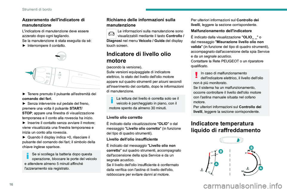 Peugeot 308 2021  Manuale del proprietario (in Italian) 16
Strumenti di bordo
Azzeramento dell'indicatore di 
manutenzione
L'indicatore di manutenzione deve essere 
azzerato dopo ogni tagliando.
Se la manutenzione è stata eseguita da sé:
► 
Int