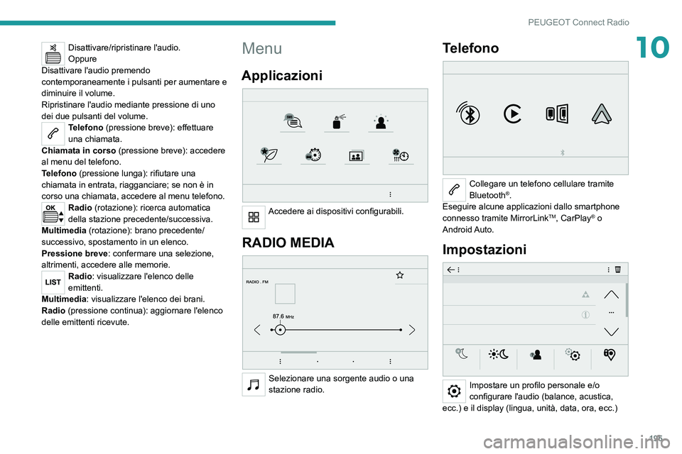 Peugeot 308 2021  Manuale del proprietario (in Italian) 195
PEUGEOT Connect Radio
10Disattivare/ripristinare l'audio.
Oppure
Disattivare l'audio premendo 
contemporaneamente i pulsanti per aumentare e 
diminuire il volume.
Ripristinare l'audio 