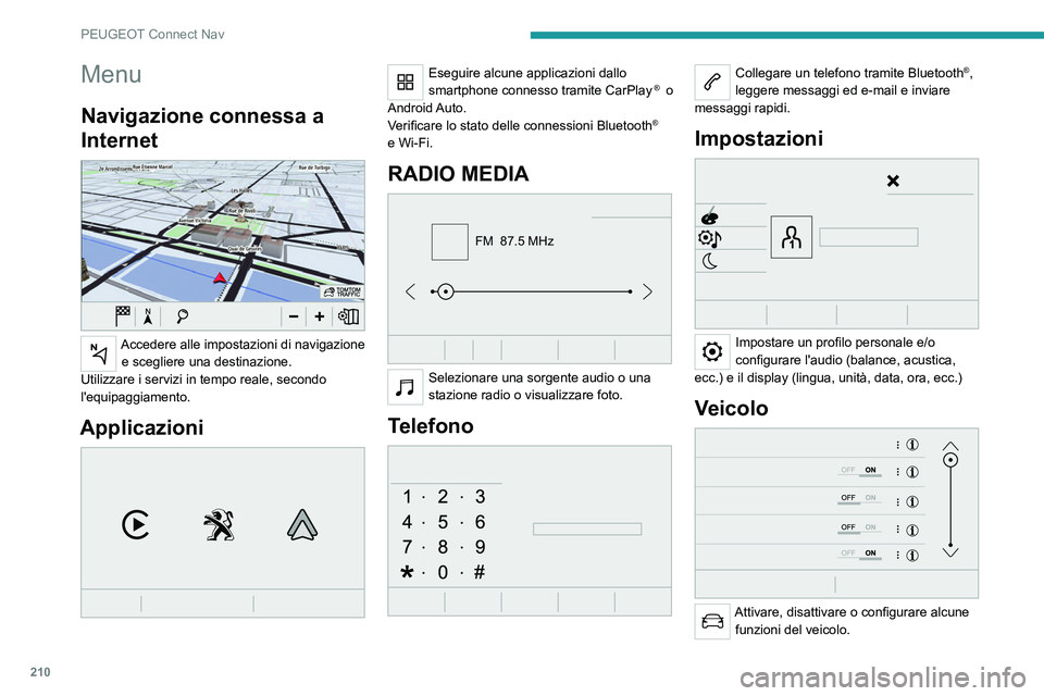 Peugeot 308 2021  Manuale del proprietario (in Italian) 210
PEUGEOT Connect Nav
Menu
Navigazione connessa a 
Internet
 
 
Accedere alle impostazioni di navigazione e scegliere una destinazione.
Utilizzare i servizi in tempo reale, secondo 
l'equipaggia