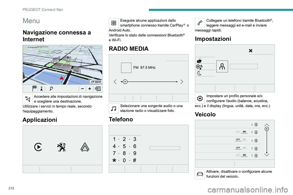 Peugeot 308 2021 Manuale del proprietario (in Italian) 210
PEUGEOT Connect Nav
Menu
Navigazione connessa a
Internet
Accedere alle impostazioni di navigazione e scegliere una destinazione.
Utilizzare i servizi in tempo reale, secondo
l'equipaggia Peugeot 308 2021 Manuale del proprietario (in Italian) 210
PEUGEOT Connect Nav
Menu
Navigazione connessa a
Internet
Accedere alle impostazioni di navigazione e scegliere una destinazione.
Utilizzare i servizi in tempo reale, secondo
l'equipaggia