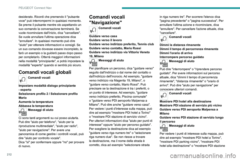 Peugeot 308 2021 Manuale del proprietario (in Italian) 212
PEUGEOT Connect Nav
desiderato. Ricordi che premendo il "pulsante
voce" può interrompermi in qualsiasi momento.
Se preme il pulsante mentre sto aspettando un
suo comando la conversazio Peugeot 308 2021 Manuale del proprietario (in Italian) 212
PEUGEOT Connect Nav
desiderato. Ricordi che premendo il "pulsante
voce" può interrompermi in qualsiasi momento.
Se preme il pulsante mentre sto aspettando un
suo comando la conversazio