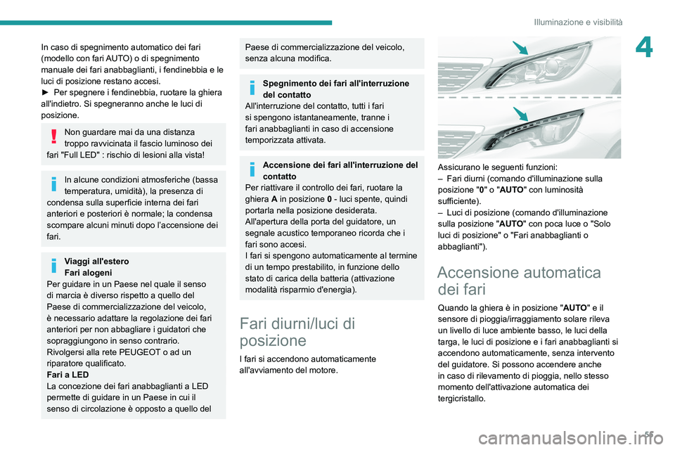 Peugeot 308 2021  Manuale del proprietario (in Italian) 55
Illuminazione e visibilità
4In caso di spegnimento automatico dei fari 
(modello con fari AUTO) o di spegnimento 
manuale dei fari anabbaglianti, i fendinebbia e le 
luci di posizione restano acce