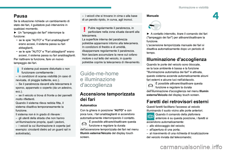 Peugeot 308 2021  Manuale del proprietario (in Italian) 57
Illuminazione e visibilità
4Pausa
Se la situazione richiede un cambiamento di 
stato dei fari, il guidatore può intervenire in 
qualsiasi momento.
► 
Un "lampeggio dei fari" interrompe 