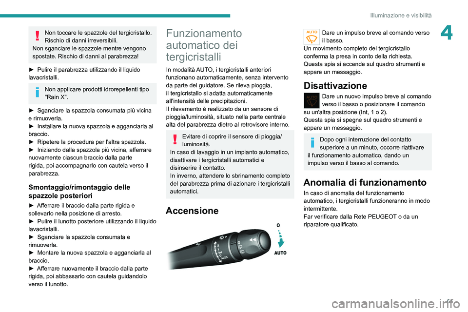 Peugeot 308 2021  Manuale del proprietario (in Italian) 61
Illuminazione e visibilità
4Non toccare le spazzole del tergicristallo. 
Rischio di danni irreversibili.
Non sganciare le spazzole mentre vengono 
spostate. Rischio di danni al parabrezza!
►
 
P