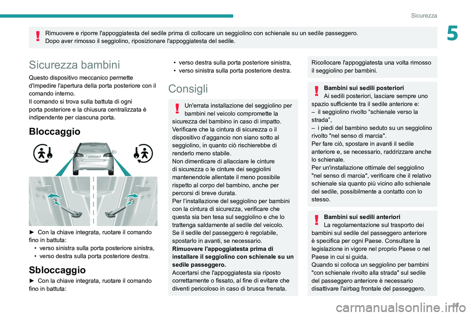 Peugeot 308 2021  Manuale del proprietario (in Italian) 83
Sicurezza
5Rimuovere e riporre l'appoggiatesta del sedile prima di collocare un seg\
giolino con schienale su un sedile passeggero.
Dopo aver rimosso il seggiolino, riposizionare l'appoggia
