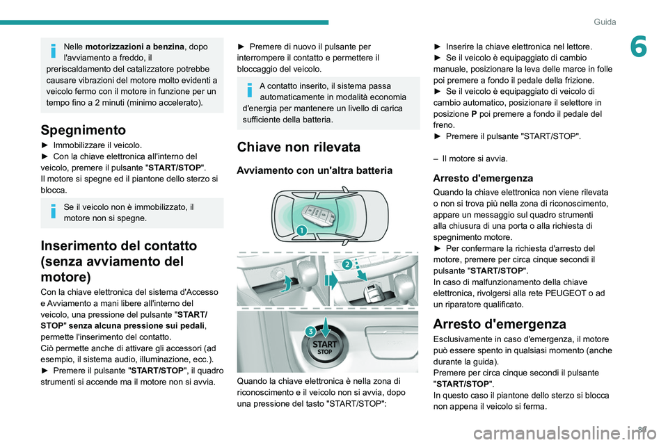 Peugeot 308 2021  Manuale del proprietario (in Italian) 89
Guida
6Nelle motorizzazioni a benzina, dopo 
l'avviamento a freddo, il 
preriscaldamento del catalizzatore potrebbe 
causare vibrazioni del motore molto evidenti a 
veicolo fermo con il motore 