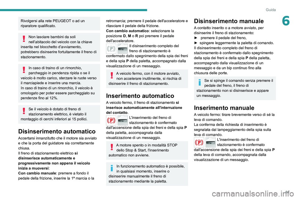 Peugeot 308 2021  Manuale del proprietario (in Italian) 91
Guida
6Rivolgersi alla rete PEUGEOT o ad un 
riparatore qualificato.
Non lasciare bambini da soli 
nell’abitacolo del veicolo con la chiave 
inserita nel blocchetto d’avviamento, 
potrebbero di