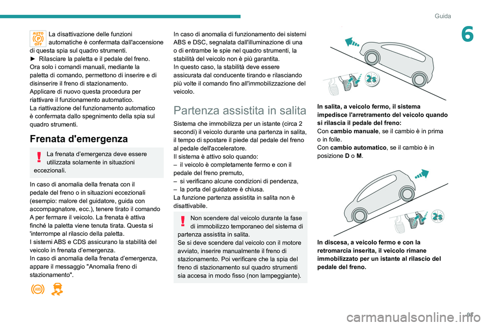 Peugeot 308 2021  Manuale del proprietario (in Italian) 93
Guida
6La disattivazione delle funzioni 
automatiche è confermata dall'accensione 
di questa spia sul quadro strumenti.
►
 
Rilasciare la paletta e il pedale del freno.
Ora solo i comandi ma