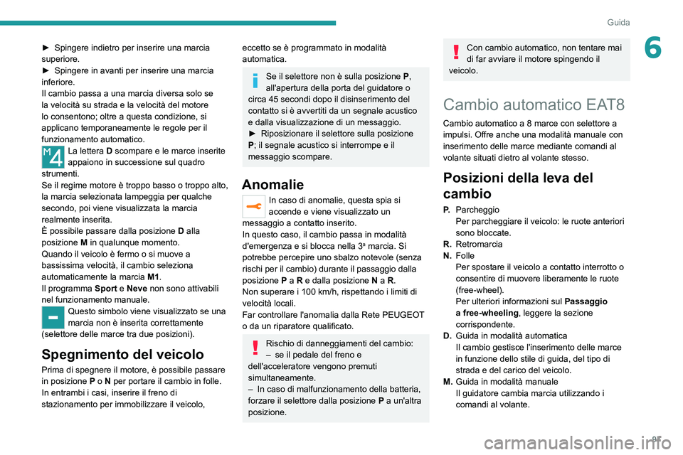 Peugeot 308 2021  Manuale del proprietario (in Italian) 97
Guida
6► Spingere indietro per inserire una marcia 
superiore.
►
 
Spingere in avanti per inserire una marcia 
inferiore.
Il cambio passa a una marcia diversa solo se 
la velocità su strada e 