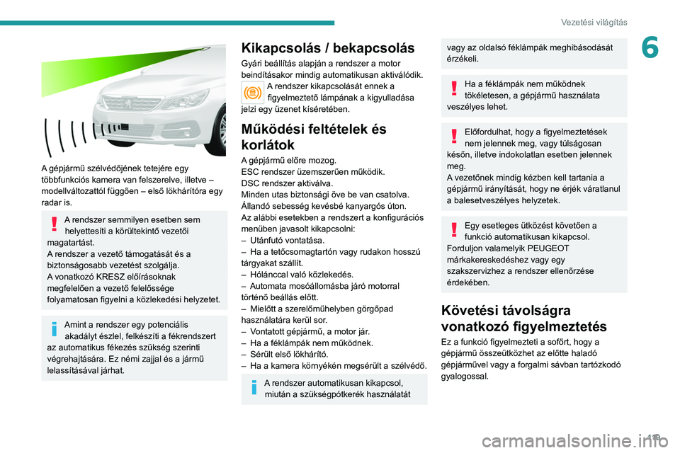 Peugeot 308 2021  Kezelési útmutató (in Hungarian) 11 9
Vezetési világítás
6
 
A gépjármű szélvédőjének tetejére egy 
többfunkciós kamera van felszerelve, illetve – 
modellváltozattól függően – első lökhárítóra egy 
radar is