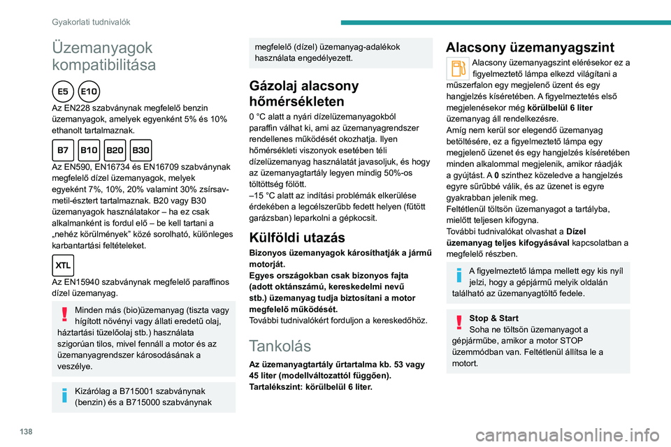 Peugeot 308 2021  Kezelési útmutató (in Hungarian) 138
Gyakorlati tudnivalók
Tankolás
Legalább 6 liter üzemanyagot töltsön be, ahhoz, 
hogy a szintérzékelő működjön.
A tanksapka nyitásakor előfordulhat, 
hogy hallható a beszívott leveg