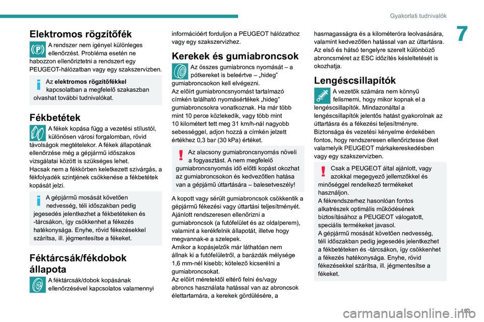 Peugeot 308 2021  Kezelési útmutató (in Hungarian) 153
Gyakorlati tudnivalók
7Elektromos rögzítőfék
A rendszer nem igényel különleges ellenőrzést. Probléma esetén ne 
habozzon ellenőriztetni a rendszert egy 
PEUGEOT-hálózatban vagy egy 