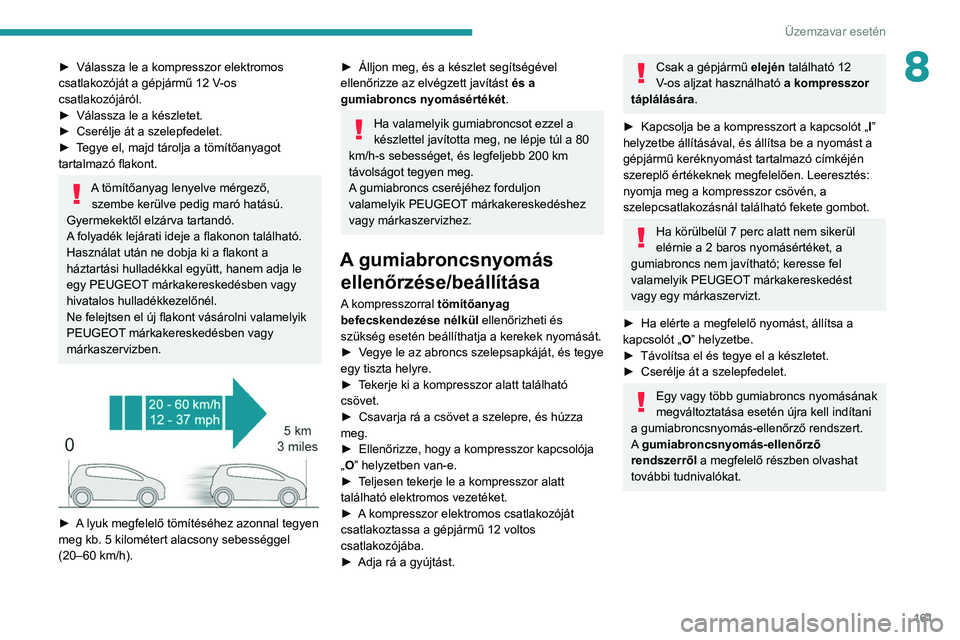 Peugeot 308 2021  Kezelési útmutató (in Hungarian) 161
Üzemzavar esetén
8► Válassza le a kompresszor elektromos 
csatlakozóját a gépjármű 12 V -os 
csatlakozójáról.
►
 
Válassza le a készletet.
►

 
Cserélje át a szelepfedelet.
