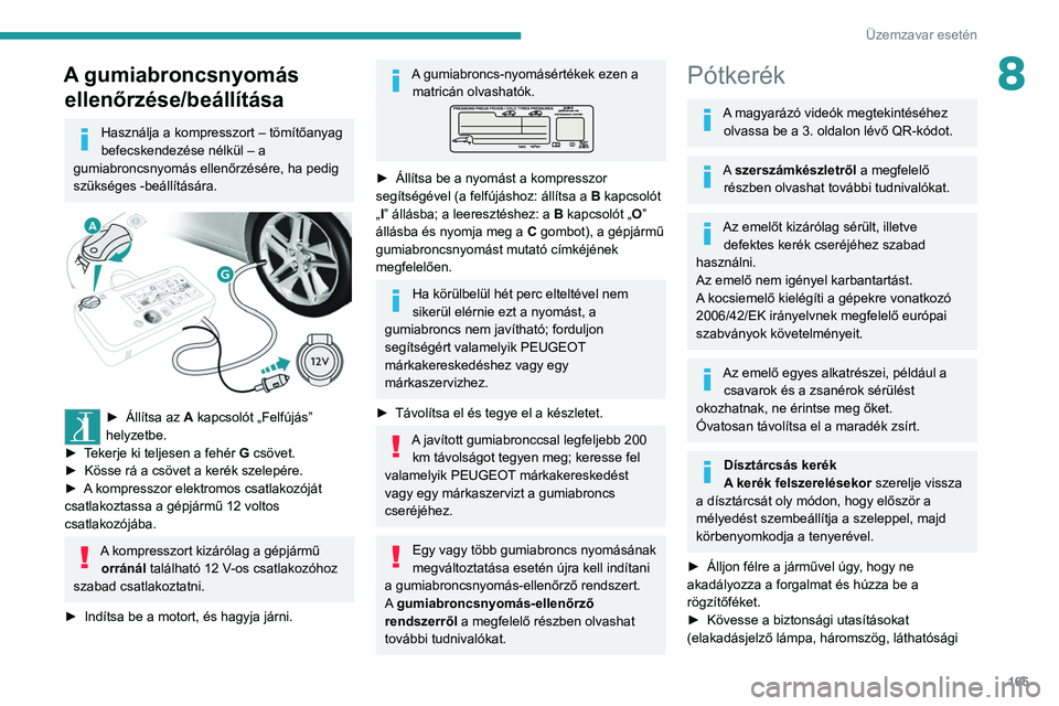 Peugeot 308 2021  Kezelési útmutató (in Hungarian) 165
Üzemzavar esetén
8A gumiabroncsnyomás ellenőrzése/beállítása
Használja a kompresszort – tömítőanyag 
befecskendezése nélkül – a 
gumiabroncsnyomás ellenőrzésére, ha pedig 
s