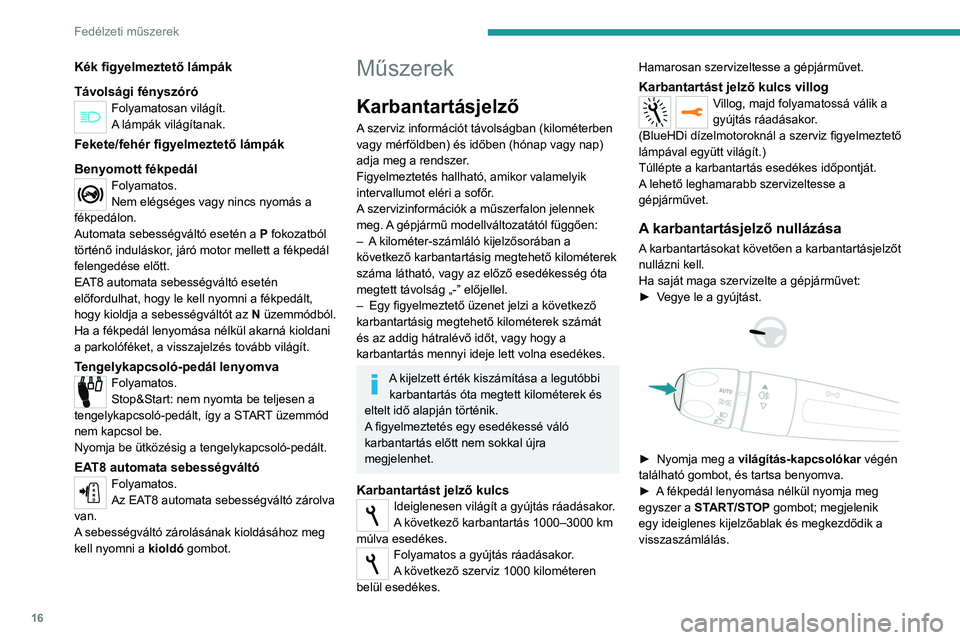 Peugeot 308 2021  Kezelési útmutató (in Hungarian) 16
Fedélzeti műszerek
Kék figyelmeztető lámpák
Távolsági fényszóró
Folyamatosan világít.
A lámpák világítanak.
Fekete/fehér figyelmeztető lámpák
Benyomott fékpedál
Folyamatos.
N